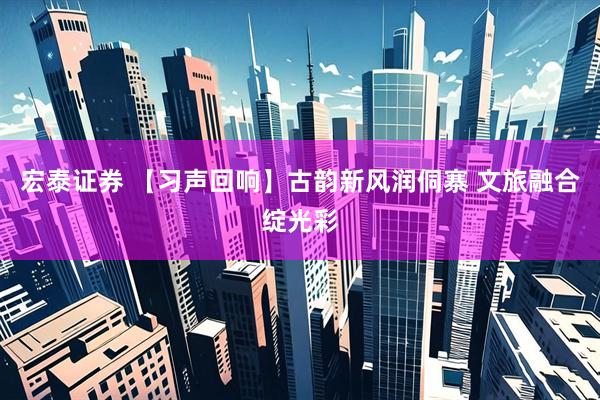 宏泰证券 【习声回响】古韵新风润侗寨 文旅融合绽光彩