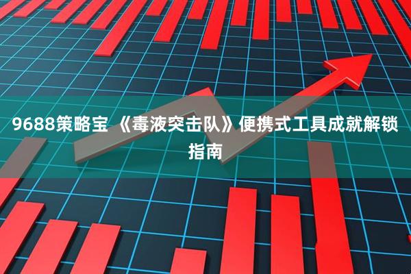 9688策略宝 《毒液突击队》便携式工具成就解锁指南