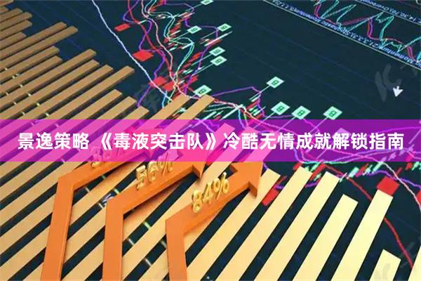 景逸策略 《毒液突击队》冷酷无情成就解锁指南