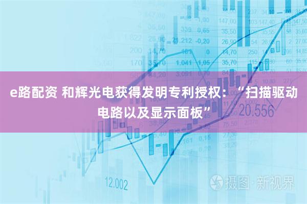 e路配资 和辉光电获得发明专利授权：“扫描驱动电路以及显示面板”