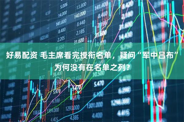好易配资 毛主席看完授衔名单，疑问“军中吕布”为何没有在名单之列？