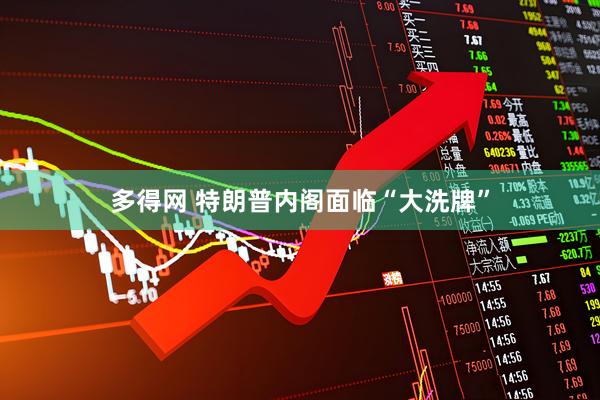 多得网 特朗普内阁面临“大洗牌”
