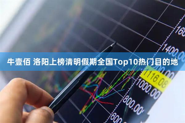 牛壹佰 洛阳上榜清明假期全国Top10热门目的地