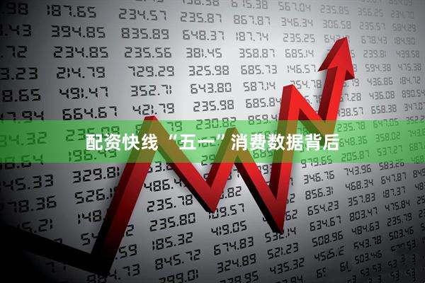 配资快线 “五一”消费数据背后