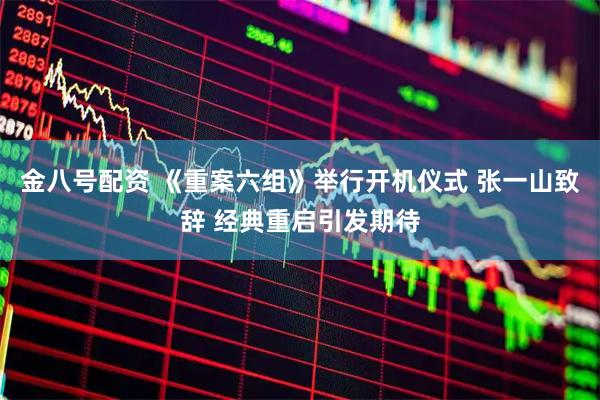 金八号配资 《重案六组》举行开机仪式 张一山致辞 经典重启引发期待